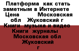 Платформа: как стать заметным в Интернете  › Цена ­ 150 - Московская обл., Жуковский г. Книги, музыка и видео » Книги, журналы   . Московская обл.,Жуковский г.